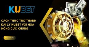 Cách thức trở thành đại lý Kubet với hoa hồng cực khủng