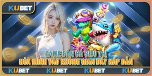 Game bắn cá siêu thị: Hòa mình vào không gian đầy hấp dẫn