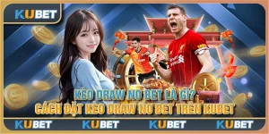 Kèo Draw No Bet là gì? Cách đặt kèo Draw No Bet trên Kubet