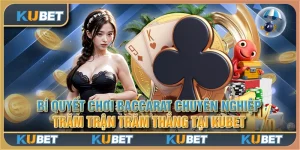 Bí quyết chơi Baccarat chuyên nghiệp trăm trận trăm thắng tại Kubet