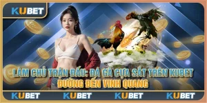 Làm chủ trận đấu: Đá gà cựa sắt trên Kubet - Đường đến vinh quang