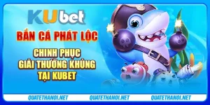 Bắn cá phát lộc - Chinh phục giải thưởng khủng tại Kubet