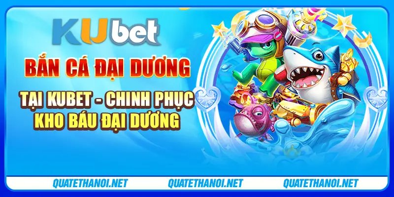 Bắn cá đại dương tại Kubet - Chinh phục kho báu đại dương